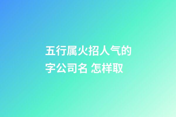 五行属火招人气的字公司名 怎样取-第1张-公司起名-玄机派